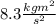 8.3 \frac{kg m^{2}}{s^{2}}