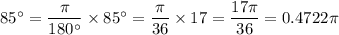 85^{\circ}=\dfrac{\pi}{180^{\circ}}\times85^{\circ}=\dfrac{\pi}{36}\times17=\dfrac{17\pi}{36}=0.4722\pi