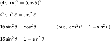 \mathsf{(4\,sin\,\theta)^2=(cos\,\theta)^2}\\\\&#10;\mathsf{4^2\,sin^2\,\theta=cos^2\,\theta}\\\\&#10;\mathsf{16\,sin^2\,\theta=cos^2\,\theta\qquad\qquad(but,~cos^2\,\theta=1-sin^2\,\theta)}\\\\&#10;\mathsf{16\,sin^2\,\theta=1-sin^2\,\theta}