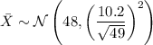 \bar X\sim\mathcal N\left(48,\left(\dfrac{10.2}{\sqrt{49}}\right)^2\right)