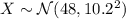 X\sim\mathcal N(48,10.2^2)