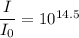 \dfrac{I}{I_{0}}=10^{14.5}