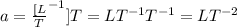 a = \frac{[L}{T}^{-1}]}{{T}}= L T^{-1} T^{-1}= L T^{-2}