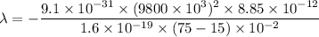 \lambda=-\dfrac{9.1\times10^{-31}\times(9800\times10^{3})^2\times8.85\times10^{-12}}{1.6\times10^{-19}\times(75-15)\times10^{-2}}