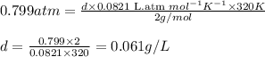 0.799atm=\frac{d\times 0.0821\text{ L.atm }mol^{-1}K^{-1}\times 320K}{2g/mol}\\\\d=\frac{0.799\times 2}{0.0821\times 320}=0.061g/L