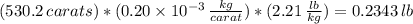 (530.2 \, carats)*(0.20 \times 10^{-3}  \,  \frac{kg}{carat})*(2.21 \,  \frac{lb}{kg}) = 0.2343 \, lb
