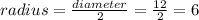 radius = \frac{diameter}{2} = \frac{12}{2} = 6
