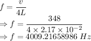 f=\dfrac{v}{4L}\\\Rightarrow f=\dfrac{348}{4\times 2.17\times 10^{-2}}\\\Rightarrow f=4009.21658986\ Hz