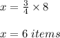 x=\frac{3}{4}\times 8\\ \\x=6\ items