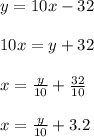 y=10x-32 \\ \\ 10x=y+32 \\ \\ x=\frac{y}{10}+\frac{32}{10} \\ \\ x=\frac{y}{10}+3.2