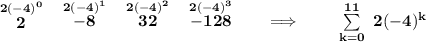 \bf \stackrel{2(-4)^0}{2}~~\stackrel{2(-4)^1}{-8}~~\stackrel{2(-4)^2}{32}~~\stackrel{2(-4)^3}{-128}\qquad \implies \qquad \sum\limits_{k=0}^{11}~2(-4)^k