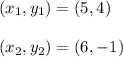 (x_1, y_1) = (5,4)\\\\(x_2,y_2) = (6, -1)