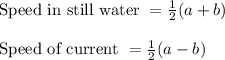 \text{Speed in still water } = \frac{1}{2}(a+b)\\\\\text{Speed of current } =  \frac{1}{2}(a-b)