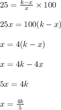 25 = \frac{k-x}{x} \times 100\\\\25x = 100(k-x)\\\\x = 4(k-x)\\\\x = 4k - 4x\\\\5x = 4k\\\\x = \frac{4k}{5}