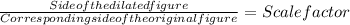 \frac{Side of the dilated figure}{Corresponding side of the original figure} = Scale factor