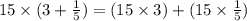 15\times(3+\frac{1}{5} )=(15\times3)+(15\times\frac{1}{5})