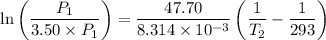 \ln \left( \dfrac{P_1}{3.50\times P_1} \right) = \dfrac{47.70}{8.314\times 10^{-3}} \left( \dfrac{1}{T_2}- \dfrac{1}{293} \right)