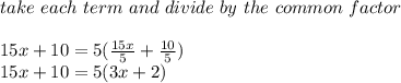 take\ each\ term\ and\ divide\ by\ the\ common\ factor\\\\15x+10= 5 ( \frac{15x}{5} +\frac{10}{5} )\\15x+10=5(3x+2)\\