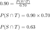 0.90=\frac{P(S \cap T)}{0.70}\\\\ P(S \cap T)=0.90 \times 0.70\\\\ P(S \cap T)=0.63