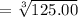 = \sqrt[3]{125.00}
