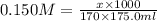 0.150M=\frac{x\times 1000}{170\times 175.0ml}