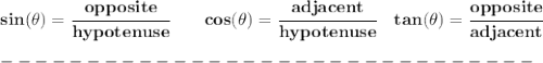 \bf sin(\theta)=\cfrac{opposite}{hypotenuse}&#10;\qquad&#10;cos(\theta)=\cfrac{adjacent}{hypotenuse}&#10;\quad &#10;% tangent&#10;tan(\theta)=\cfrac{opposite}{adjacent}\\\\&#10;-------------------------------\\\\