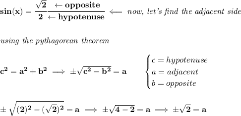 \bf sin(x)=\cfrac{\sqrt{2}}{2}\cfrac{\leftarrow opposite}{\leftarrow hypotenuse}\impliedby \textit{now, let's find the adjacent side}&#10;\\\\\\&#10;\textit{using the pythagorean theorem}\\\\&#10;c^2=a^2+b^2\implies \pm\sqrt{c^2-b^2}=a\qquad &#10;\begin{cases}&#10;c=hypotenuse\\&#10;a=adjacent\\&#10;b=opposite\\&#10;\end{cases}&#10;\\\\\\&#10;\pm\sqrt{(2)^2-(\sqrt{2})^2}=a\implies \pm\sqrt{4-2}=a\implies \pm\sqrt{2}=a