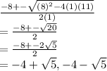 \frac{-8+-\sqrt{(8)^2-4(1)(11)} }{2(1)}\\=\frac{-8+-\sqrt{20} }{2}\\=\frac{-8+-2\sqrt{5} }{2}\\=-4+\sqrt{5}, -4-\sqrt{5} }