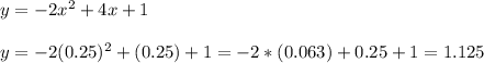 y=-2x^{2} +4x+1\\\\y=-2(0.25)^{2}+(0.25)+1=-2*(0.063)+0.25+1=1.125