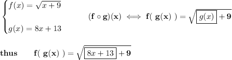\bf \begin{cases}&#10;f(x)=\sqrt{x+9}\\\\&#10;g(x)=8x+13&#10;\end{cases}\qquad (f\circ g)(x)\iff f(\ g(x)\ )=\sqrt{\boxed{g(x)}+9}&#10;\\\\\\&#10;thus\qquad f(\ g(x)\ )=\sqrt{\boxed{8x+13}+9}