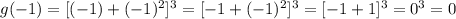 g(-1) =[(-1)+(-1)^{2}]^{3}  = [-1 + (-1)^{2}]^{3}  = [-1 + 1]^{3}  = 0^{3} = 0