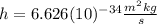 h=6.626(10)^{-34}\frac{m^{2}kg}{s}