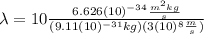 \lambda=10\frac{6.626(10)^{-34}\frac{m^{2}kg}{s}}{(9.11(10)^{-31}kg)(3(10)^{8}\frac{m}{s})}
