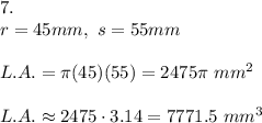 7.\\r=45mm,\ s=55mm\\\\L.A.=\pi(45)(55)=2475\pi\ mm^2\\\\L.A.\approx2475\cdot3.14=7771.5\ mm^3