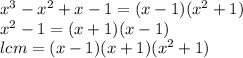 x^3-x^2+x-1=(x-1)(x^2+1)\\&#10;x^2-1=(x+1)(x-1)\\&#10;lcm=(x-1)(x+1)(x^2+1)\\&#10;