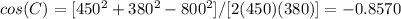 cos(C)=[450^{2}+380^{2}-800^{2}]/[2(450)(380)]=-0.8570