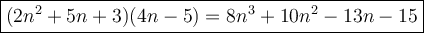 \large\boxed{(2n^2+5n+3)(4n-5)=8n^3+10n^2-13n-15}