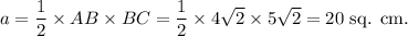 a=\dfrac{1}{2}\times AB\times BC=\dfrac{1}{2}\times 4\sqrt 2\times 5\sqrt 2=20~\textup{sq. cm.}