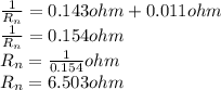 \frac{1}{R_{n} }=0.143ohm+0.011ohm\\\frac{1}{R_{n} }=0.154ohm\\R_{n}=\frac{1}{0.154} ohm\\R_{n}=6.503ohm