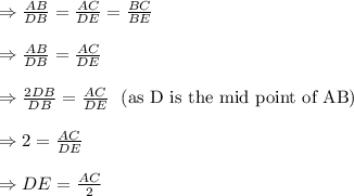 \Rightarrow \frac{AB}{DB}=\frac{AC}{DE}=\frac{BC}{BE} \\\\\Rightarrow \frac{AB}{DB}=\frac{AC}{DE}\\\\\Rightarrow \frac{2DB}{DB}=\frac{AC}{DE}\ \ (\text{as D is the mid point of AB} )\\\\\Rightarrow 2=\frac{AC}{DE}\\\\\Rightarrow DE=\frac{AC}{2}
