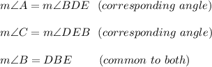 m\angle A=m\angle BDE\ \ (corresponding\ angle)\\\\m\angle C=m\angle DEB\ \ (corresponding\ angle)\\\\m\angle B=DBE\ \ \ \ \ \ \ (common\ to\ both)