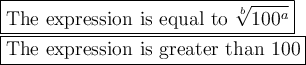 \large\boxed{\text{The expression is equal to}\ \sqrt[b]{100^a}}\\\boxed{\text{The expression is greater than 100}}