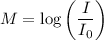 M = \log \left(\dfrac{I}{I_{0}} \right )