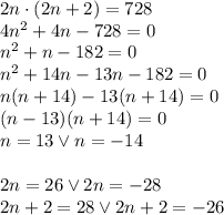 2n\cdot(2n+2)=728\\&#10;4n^2+4n-728=0\\&#10;n^2+n-182=0\\&#10;n^2+14n-13n-182=0\\&#10;n(n+14)-13(n+14)=0\\&#10;(n-13)(n+14)=0\\&#10;n=13 \vee n=-14\\\\&#10;2n=26 \vee 2n=-28\\&#10;2n+2=28 \vee 2n+2=-26