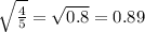 \sqrt{ \frac{4}{5} } = \sqrt{0.8} =0.89