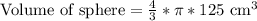 \text{Volume of sphere}=\frac{4}{3}*\pi*125\text{ cm}^3