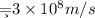 \c=3\times 10^8 m/s