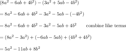 (8a^2-6ab+4b^2)-(3a^2+5ab-4b^2)\\\\=8a^2-6ab+4b^2-3a^2-5ab-(-4b^2)\\\\=8a^2-6ab+4b^2-3a^2-5ab+4b^2\qquad\text{combine like terms}\\\\=(8a^2-3a^2)+(-6ab-5ab)+(4b^2+4b^2)\\\\=5a^2-11ab+8b^2