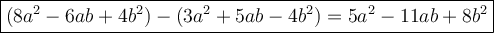 \large\boxed{(8a^2-6ab+4b^2)-(3a^2+5ab-4b^2)=5a^2-11ab+8b^2}