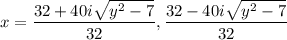 x= \dfrac{32+40i \sqrt{y^2-7} }{32} , \dfrac{32-40i \sqrt{y^2-7} }{32}